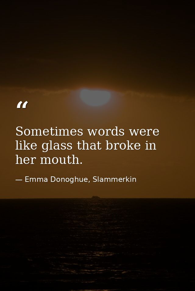 Sometimes words were like glass that broke in her mouth. — Emma Donoghue, Slammerkin