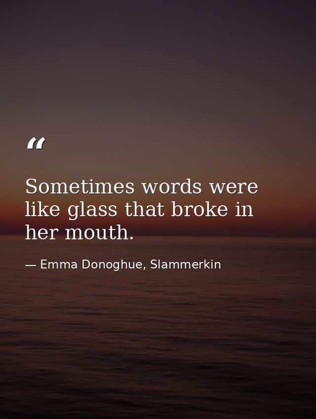 Sometimes words were like glass that broke in her mouth. — Emma Donoghue, Slammerkin