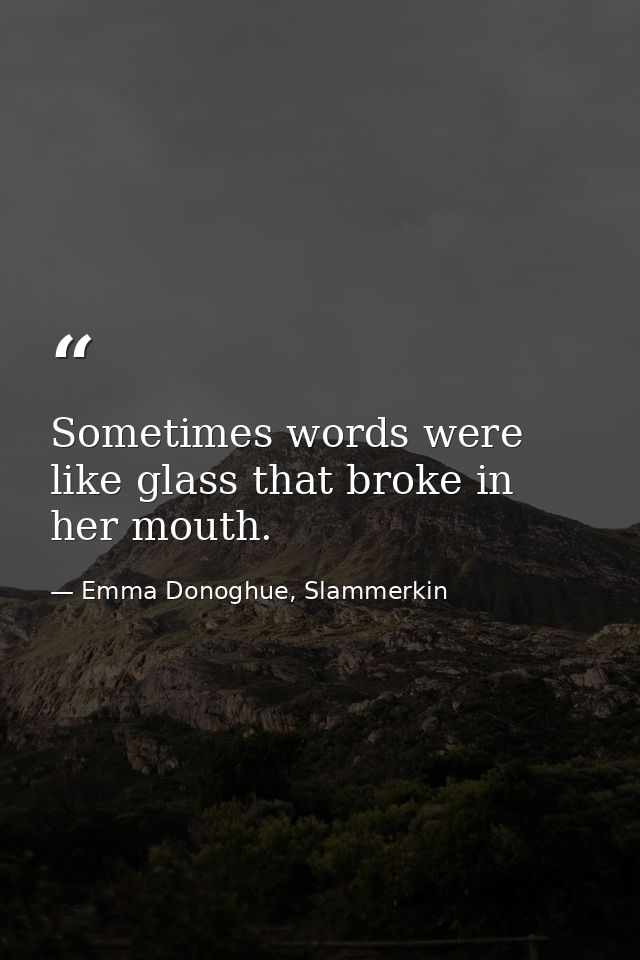 Sometimes words were like glass that broke in her mouth. — Emma Donoghue, Slammerkin