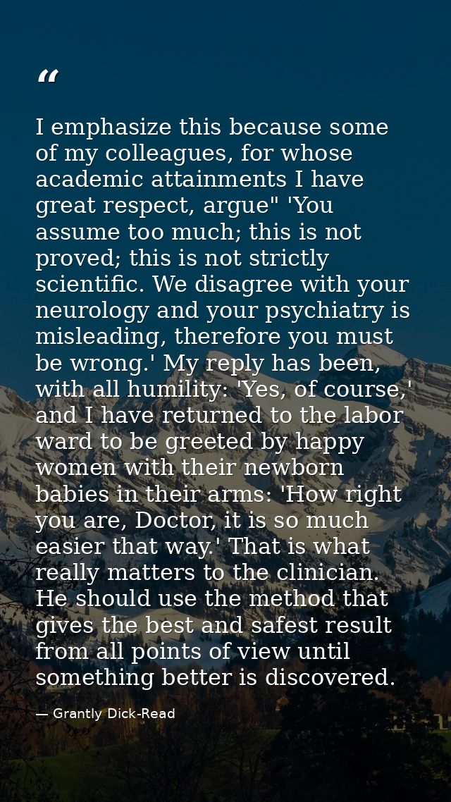 I emphasize this because some of my colleagues, for whose academic attainments I have great respect, argue" 'You assume  — Grantly Dick-Read