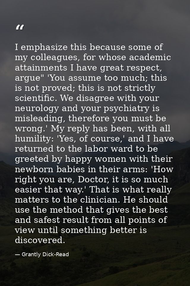 I emphasize this because some of my colleagues, for whose academic attainments I have great respect, argue" 'You assume  — Grantly Dick-Read