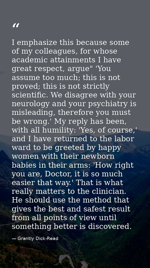 I emphasize this because some of my colleagues, for whose academic attainments I have great respect, argue" 'You assume  — Grantly Dick-Read