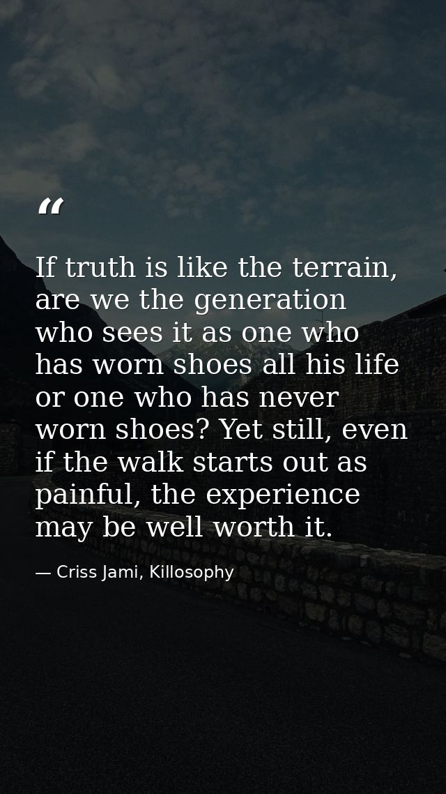 If truth is like the terrain, are we the generation who sees it as one who has worn shoes all his life or one who has ne — Criss Jami, Killosophy