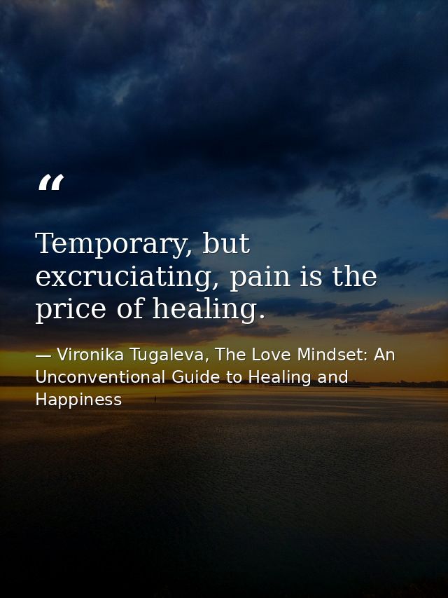 Temporary, but excruciating, pain is the price of healing. — Vironika Tugaleva, The Love Mindset: An Unconventional Guide to Healing and Happiness