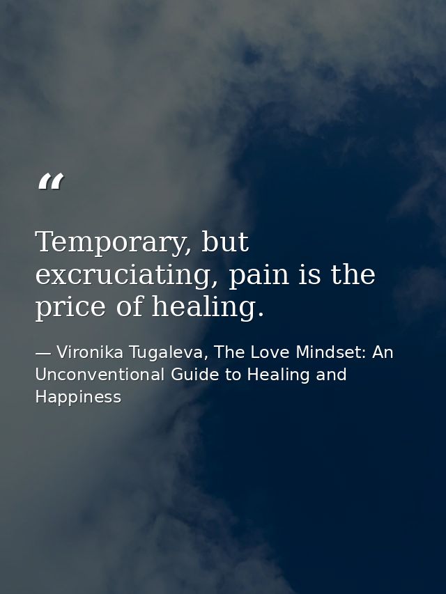 Temporary, but excruciating, pain is the price of healing. — Vironika Tugaleva, The Love Mindset: An Unconventional Guide to Healing and Happiness