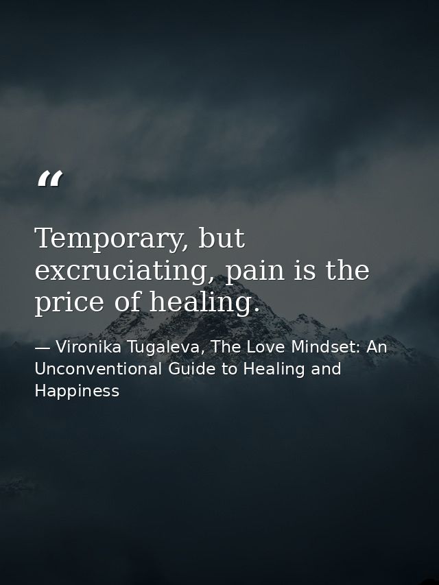 Temporary, but excruciating, pain is the price of healing. — Vironika Tugaleva, The Love Mindset: An Unconventional Guide to Healing and Happiness