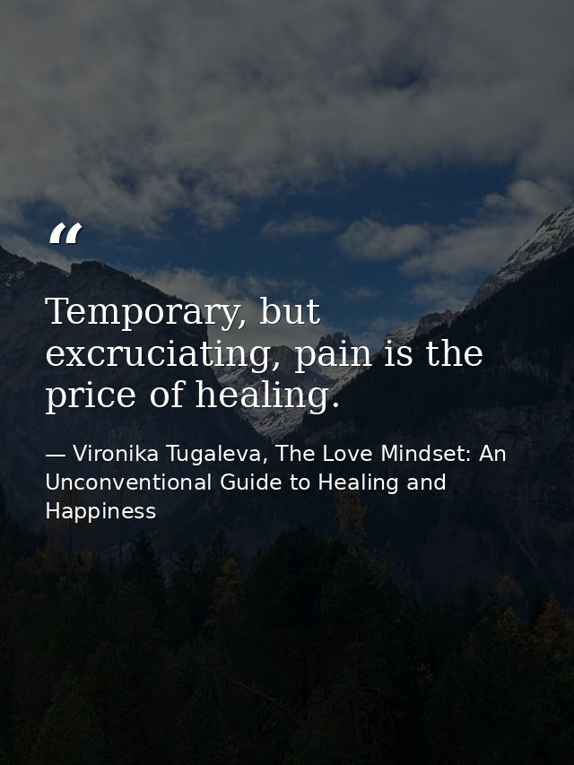 Temporary, but excruciating, pain is the price of healing. — Vironika Tugaleva, The Love Mindset: An Unconventional Guide to Healing and Happiness