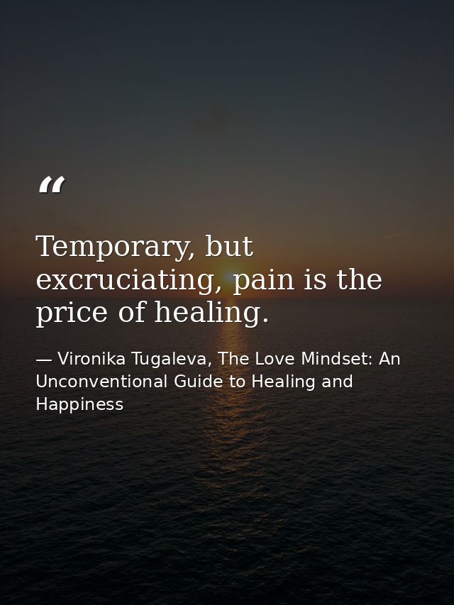Temporary, but excruciating, pain is the price of healing. — Vironika Tugaleva, The Love Mindset: An Unconventional Guide to Healing and Happiness