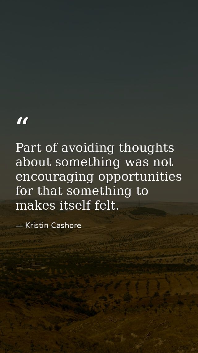 Part of avoiding thoughts about something was not encouraging opportunities for that something to makes itself felt. — Kristin Cashore