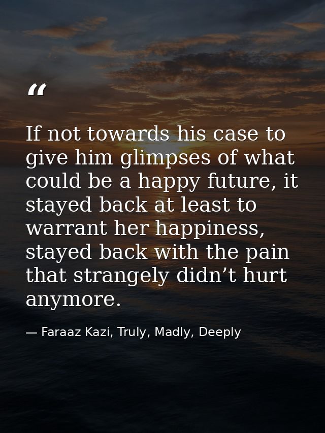 If not towards his case to give him glimpses of what could be a happy future, it stayed back at least to warrant her hap — Faraaz Kazi, Truly, Madly, Deeply