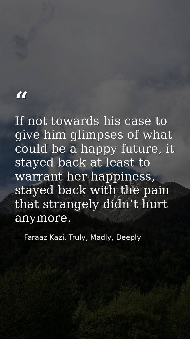 If not towards his case to give him glimpses of what could be a happy future, it stayed back at least to warrant her hap — Faraaz Kazi, Truly, Madly, Deeply