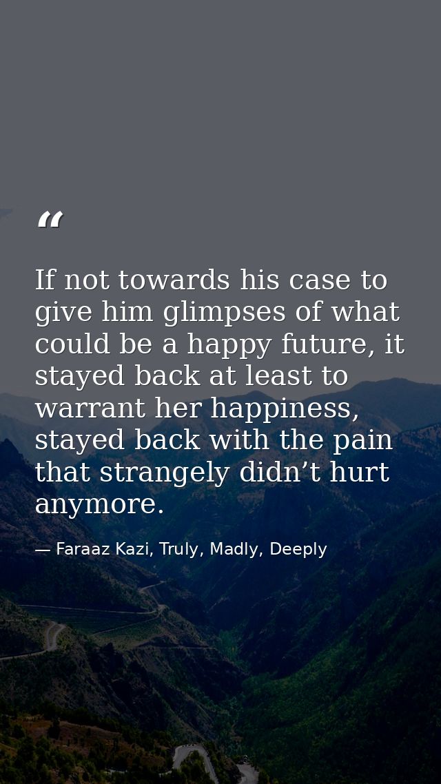 If not towards his case to give him glimpses of what could be a happy future, it stayed back at least to warrant her hap — Faraaz Kazi, Truly, Madly, Deeply