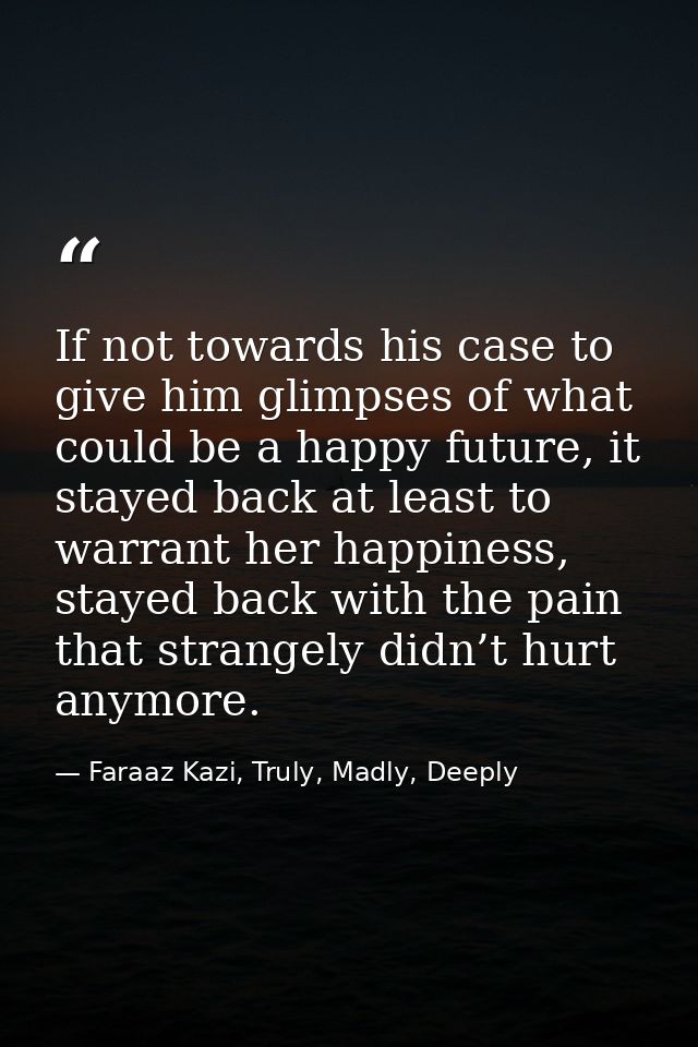 If not towards his case to give him glimpses of what could be a happy future, it stayed back at least to warrant her hap — Faraaz Kazi, Truly, Madly, Deeply