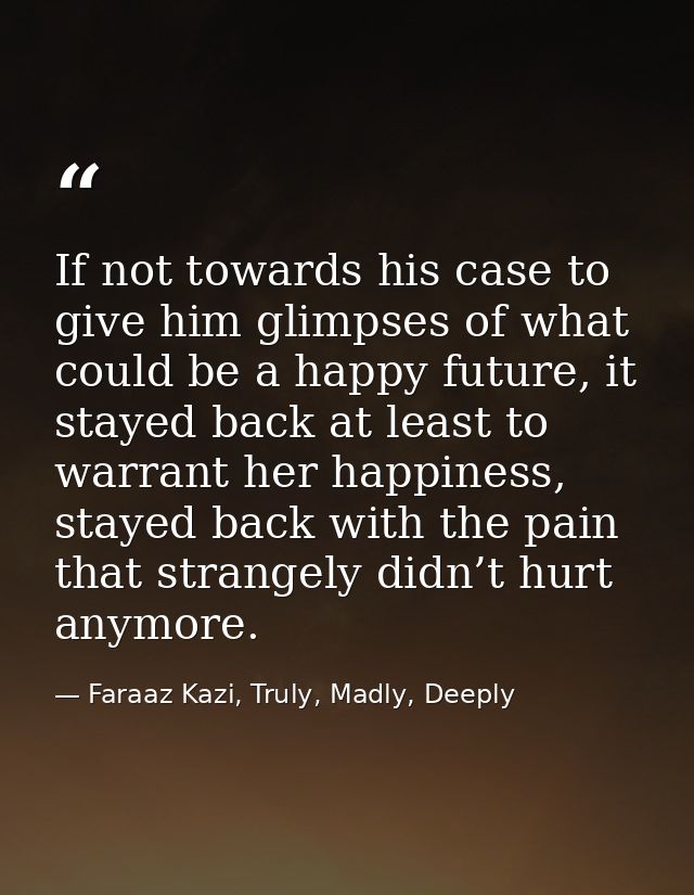 If not towards his case to give him glimpses of what could be a happy future, it stayed back at least to warrant her hap — Faraaz Kazi, Truly, Madly, Deeply