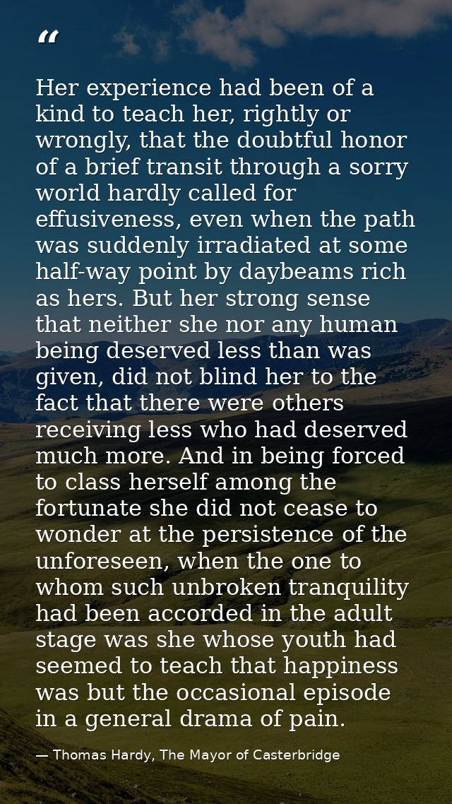 Her experience had been of a kind to teach her, rightly or wrongly, that the doubtful honor of a brief transit through a — Thomas Hardy, The Mayor of Casterbridge