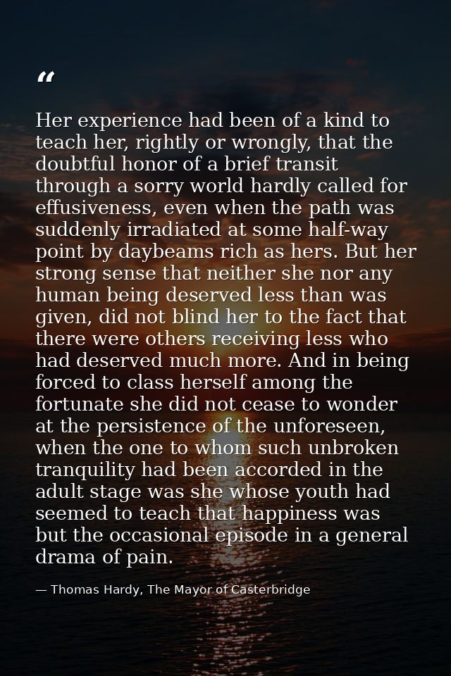 Her experience had been of a kind to teach her, rightly or wrongly, that the doubtful honor of a brief transit through a — Thomas Hardy, The Mayor of Casterbridge