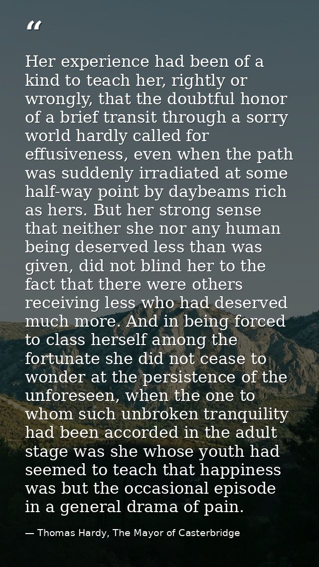 Her experience had been of a kind to teach her, rightly or wrongly, that the doubtful honor of a brief transit through a — Thomas Hardy, The Mayor of Casterbridge