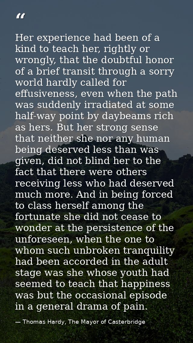 Her experience had been of a kind to teach her, rightly or wrongly, that the doubtful honor of a brief transit through a — Thomas Hardy, The Mayor of Casterbridge