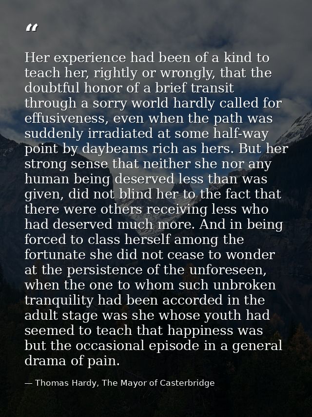 Her experience had been of a kind to teach her, rightly or wrongly, that the doubtful honor of a brief transit through a — Thomas Hardy, The Mayor of Casterbridge