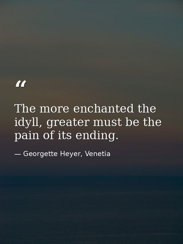 The more enchanted the idyll, greater must be the pain of its ending. — Georgette Heyer, Venetia