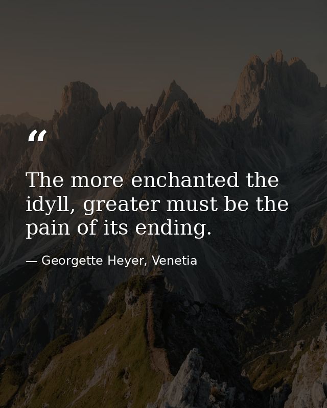 The more enchanted the idyll, greater must be the pain of its ending. — Georgette Heyer, Venetia