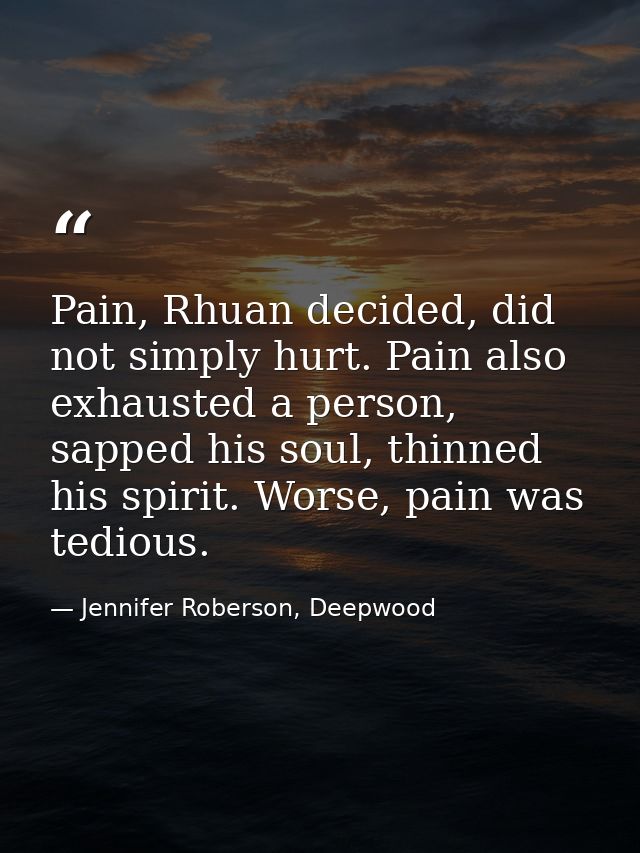 Pain, Rhuan decided, did not simply hurt. Pain also exhausted a person, sapped his soul, thinned his spirit. Worse, pain — Jennifer Roberson, Deepwood