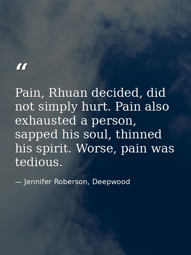 Pain, Rhuan decided, did not simply hurt. Pain also exhausted a person, sapped his soul, thinned his spirit. Worse, pain — Jennifer Roberson, Deepwood