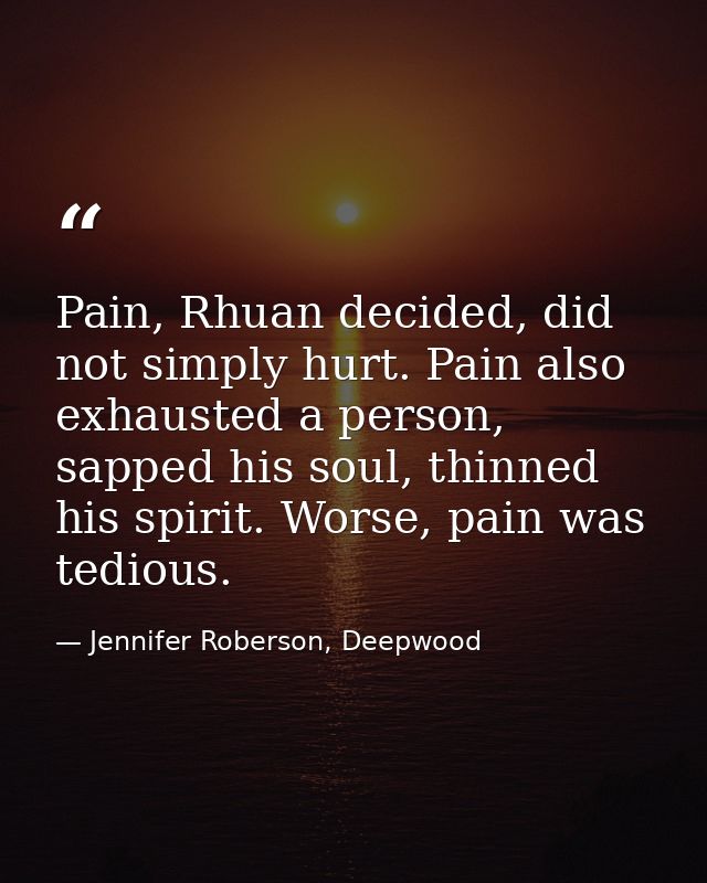 Pain, Rhuan decided, did not simply hurt. Pain also exhausted a person, sapped his soul, thinned his spirit. Worse, pain — Jennifer Roberson, Deepwood