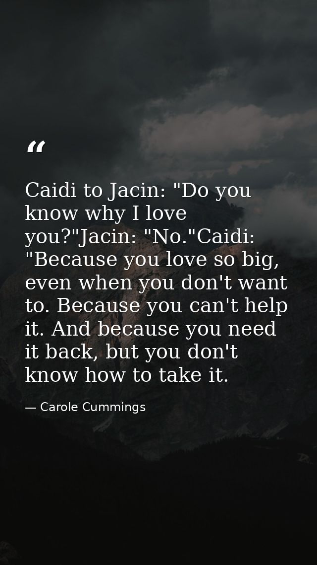 Caidi to Jacin: "Do you know why I love you?"Jacin: "No."Caidi: "Because you love so big, even when you don't want to. B — Carole Cummings