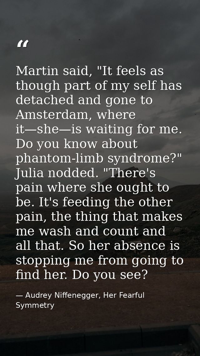 Martin said, "It feels as though part of my self has detached and gone to Amsterdam, where it—she—is waiting for me. Do  — Audrey Niffenegger, Her Fearful Symmetry