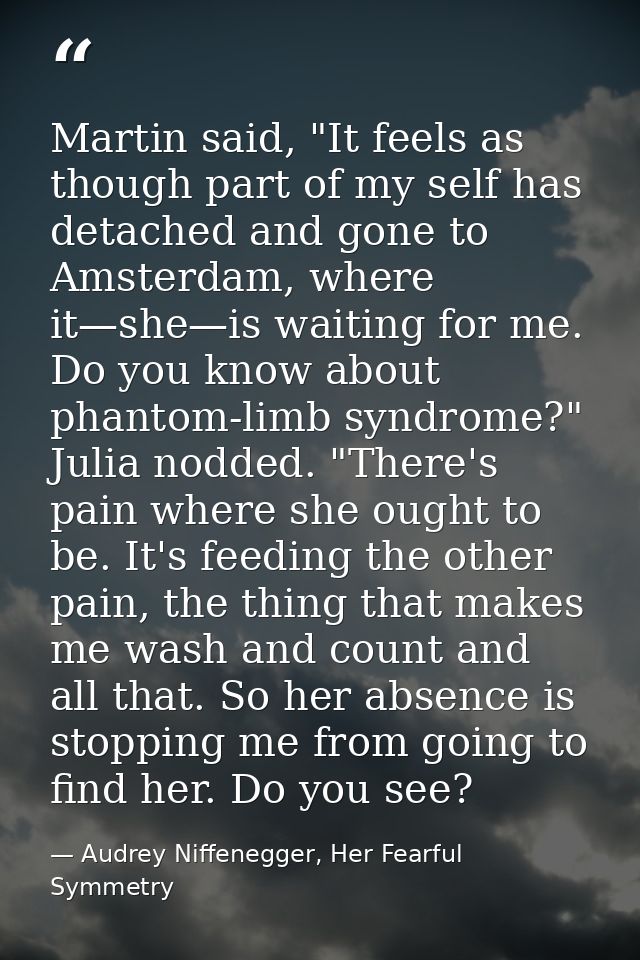 Martin said, "It feels as though part of my self has detached and gone to Amsterdam, where it—she—is waiting for me. Do  — Audrey Niffenegger, Her Fearful Symmetry