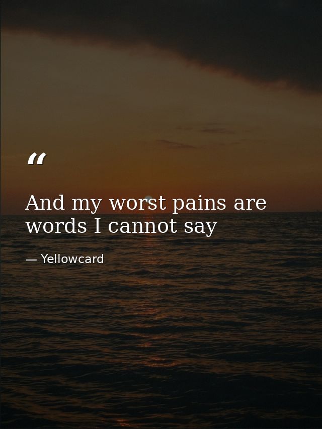 And my worst pains are words I cannot say — Yellowcard