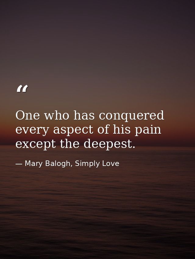 One who has conquered every aspect of his pain except the deepest. — Mary Balogh, Simply Love