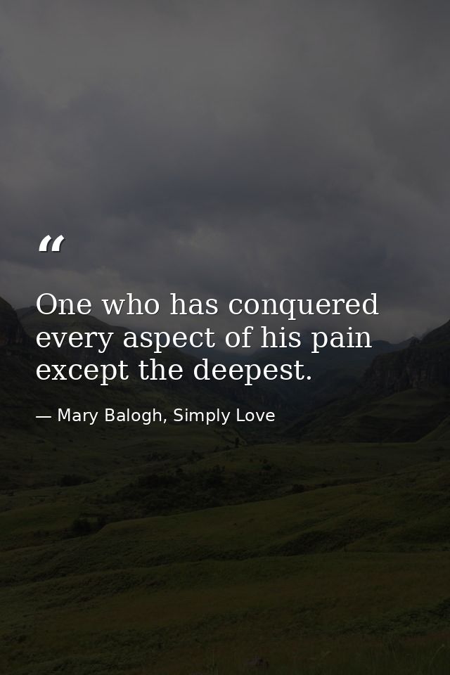 One who has conquered every aspect of his pain except the deepest. — Mary Balogh, Simply Love