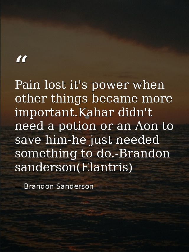 Pain lost it's power when other things became more important.Kahar didn't need a potion or an Aon to save him-he just ne — Brandon Sanderson