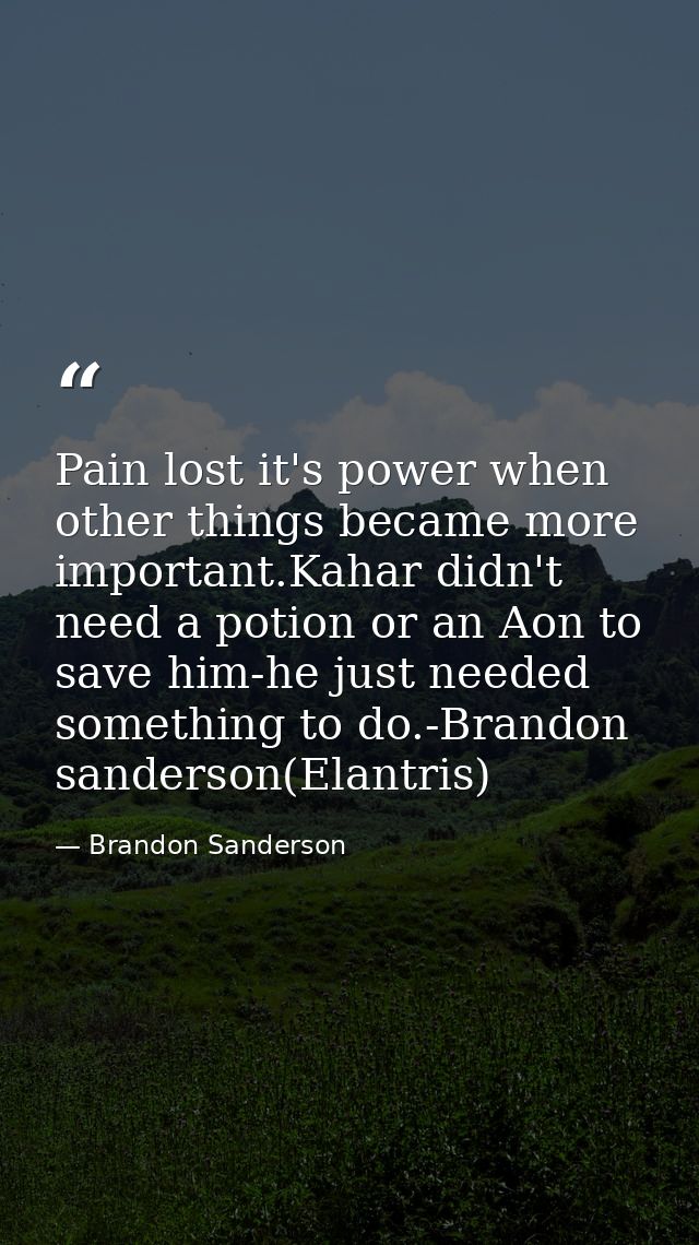 Pain lost it's power when other things became more important.Kahar didn't need a potion or an Aon to save him-he just ne — Brandon Sanderson