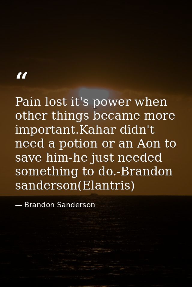 Pain lost it's power when other things became more important.Kahar didn't need a potion or an Aon to save him-he just ne — Brandon Sanderson