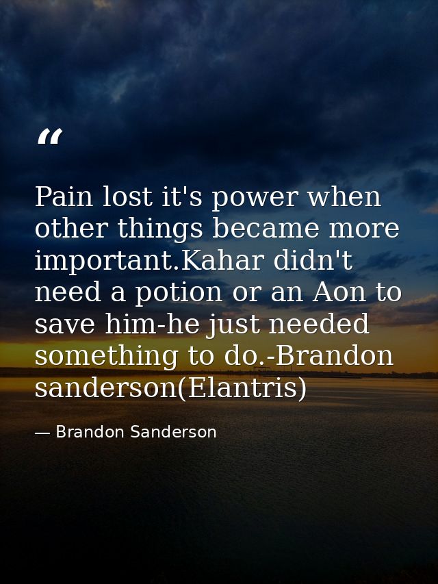 Pain lost it's power when other things became more important.Kahar didn't need a potion or an Aon to save him-he just ne — Brandon Sanderson