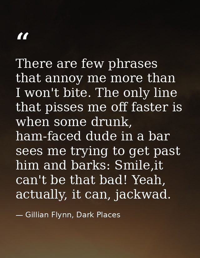 There are few phrases that annoy me more than I won't bite. The only line that pisses me off faster is when some drunk,  — Gillian Flynn, Dark Places
