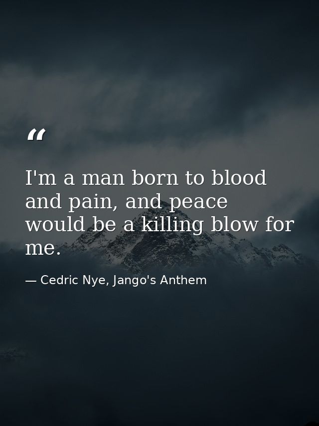 I'm a man born to blood and pain, and peace would be a killing blow for me. — Cedric Nye, Jango's Anthem