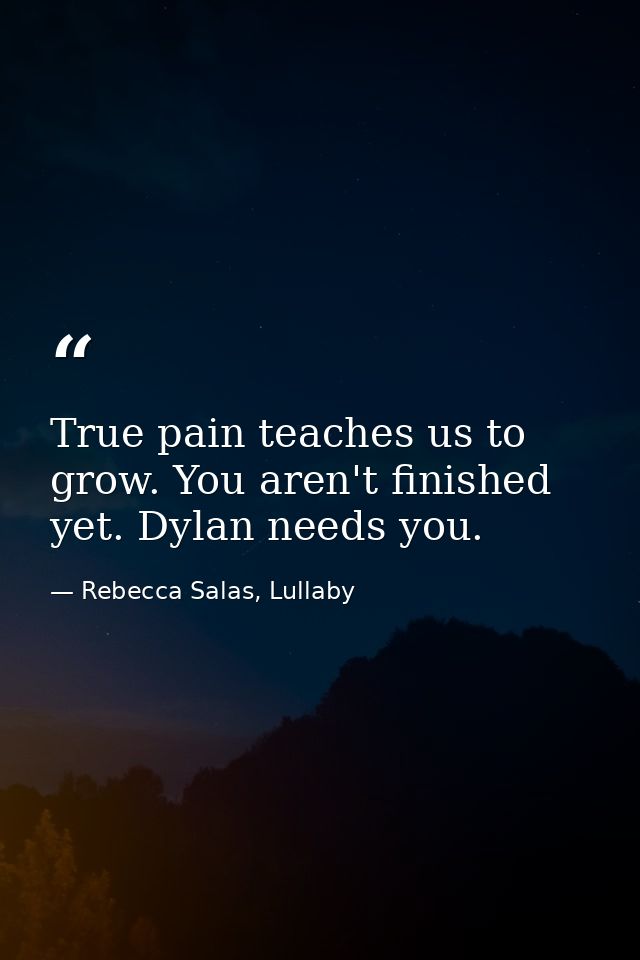 True pain teaches us to grow. You aren't finished yet. Dylan needs you. — Rebecca Salas, Lullaby