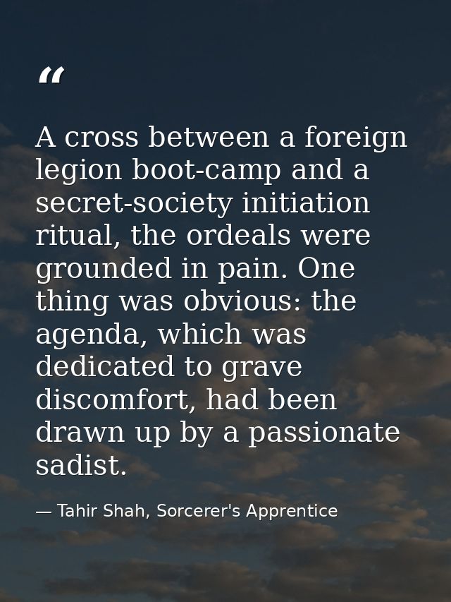 A cross between a foreign legion boot-camp and a secret-society initiation ritual, the ordeals were grounded in pain. On — Tahir Shah, Sorcerer's Apprentice