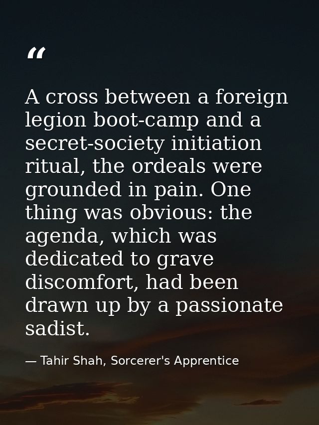 A cross between a foreign legion boot-camp and a secret-society initiation ritual, the ordeals were grounded in pain. On — Tahir Shah, Sorcerer's Apprentice