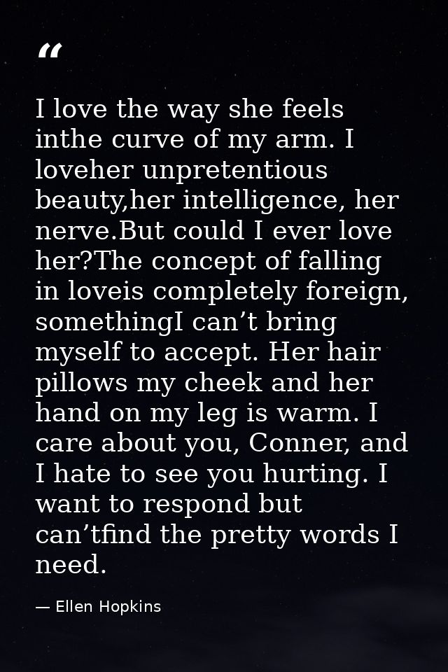 I love the way she feels inthe curve of my arm. I loveher unpretentious beauty,her intelligence, her nerve.But could I e — Ellen Hopkins