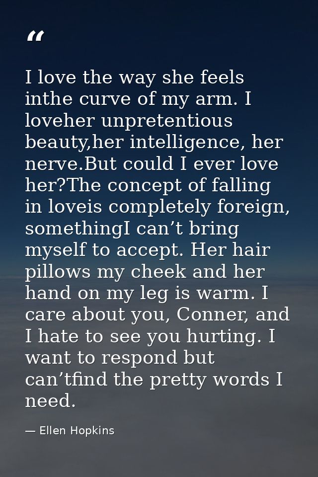 I love the way she feels inthe curve of my arm. I loveher unpretentious beauty,her intelligence, her nerve.But could I e — Ellen Hopkins