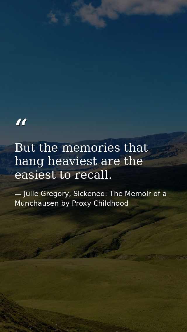 But the memories that hang heaviest are the easiest to recall. — Julie Gregory, Sickened: The Memoir of a Munchausen by Proxy Childhood