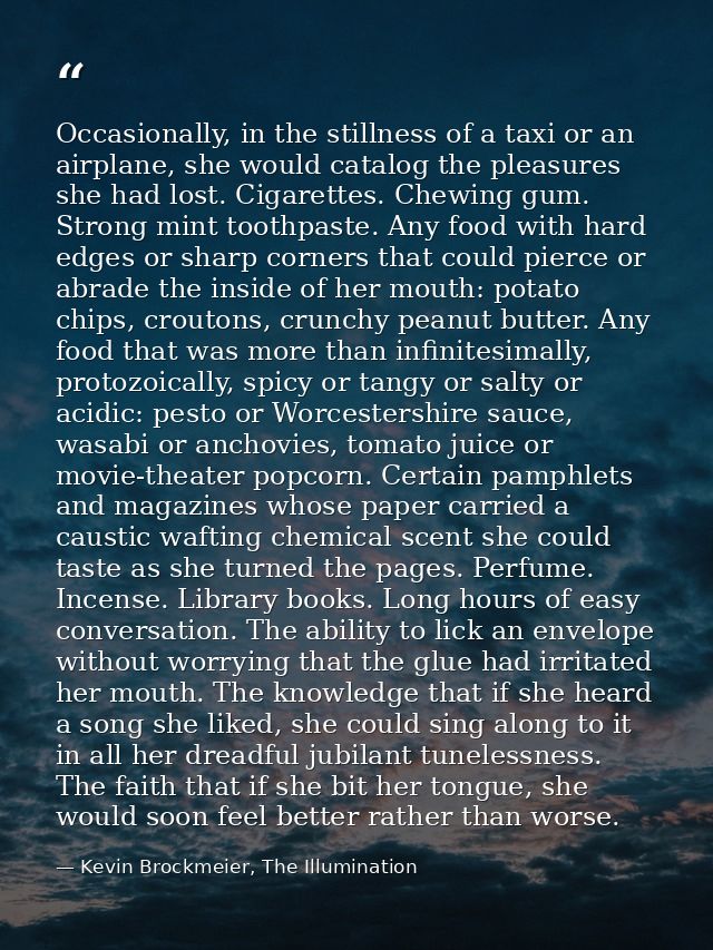 Occasionally, in the stillness of a taxi or an airplane, she would catalog the pleasures she had lost. Cigarettes. Chewi — Kevin Brockmeier, The Illumination
