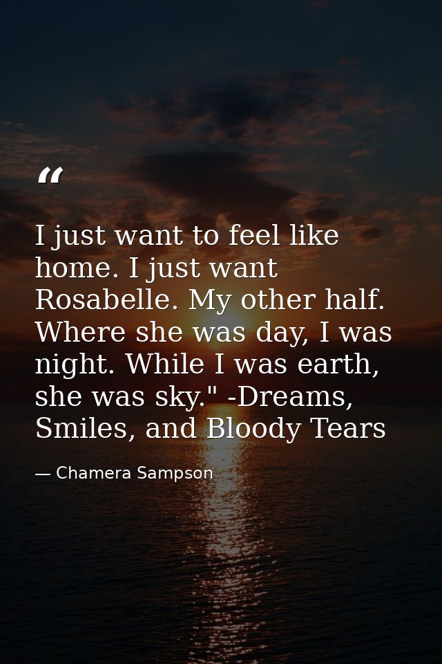 I just want to feel like home. I just want Rosabelle. My other half. Where she was day, I was night. While I was earth,  — Chamera Sampson