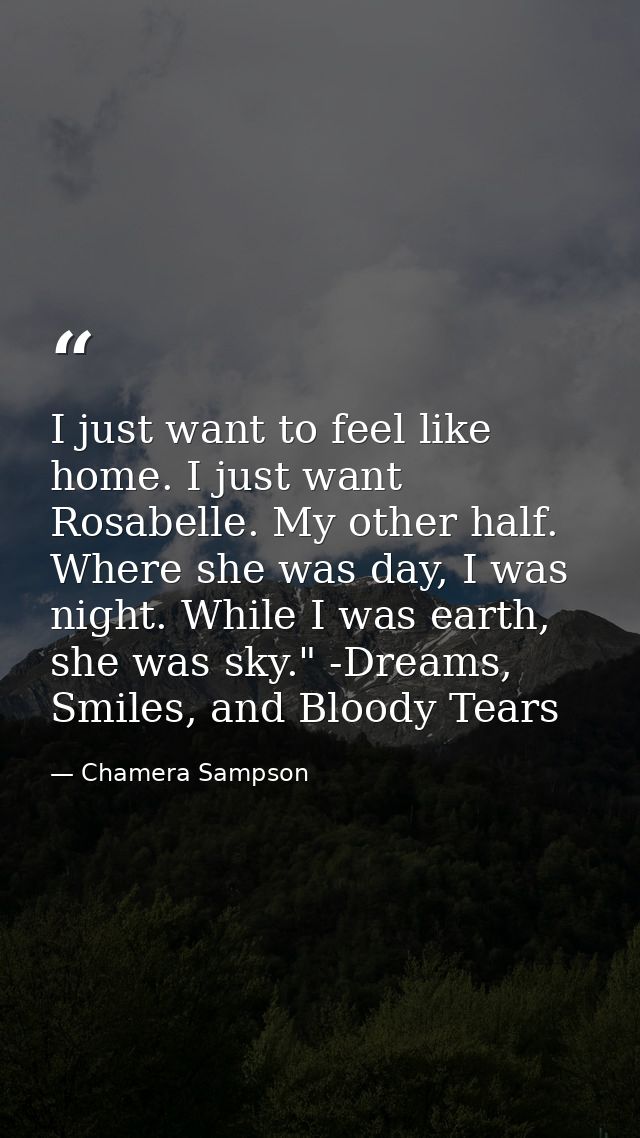 I just want to feel like home. I just want Rosabelle. My other half. Where she was day, I was night. While I was earth,  — Chamera Sampson