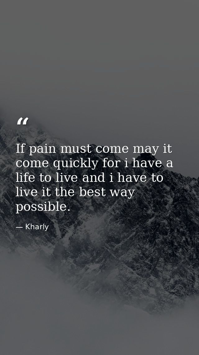 If pain must come may it come quickly for i have a life to live and i have to live it the best way possible. — Kharly
